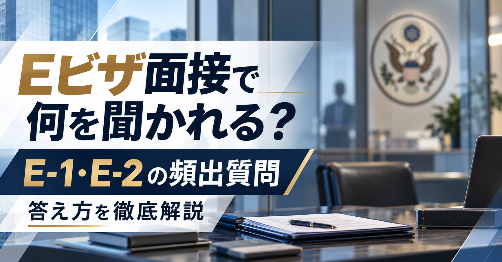 Eビザ(E-1・E-2)の面接でよく聞かれる質問と答え方|領事面接の準備ガイド Eビザ(E-1・E-2)の面接でよく聞かれる質問と答え方|領事面接の準備ガイド