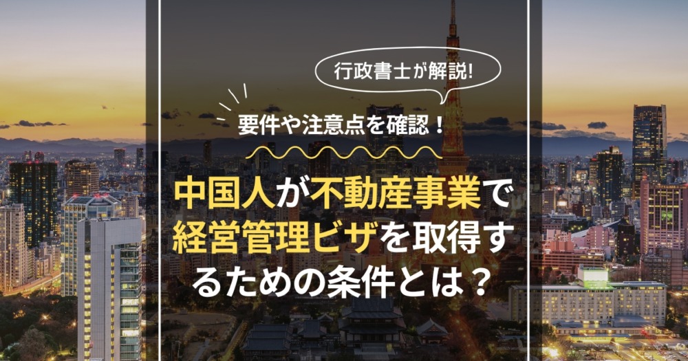 中国人が不動産事業で経営管理ビザを取得するための条件とは？要件や注意点を確認