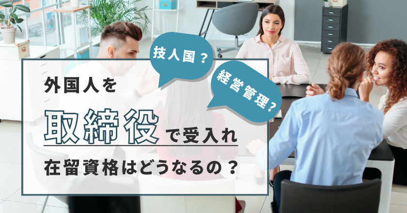 技人国？経営管理？外国人を取締役で受け入れる場合は、在留資格はどうなるの？