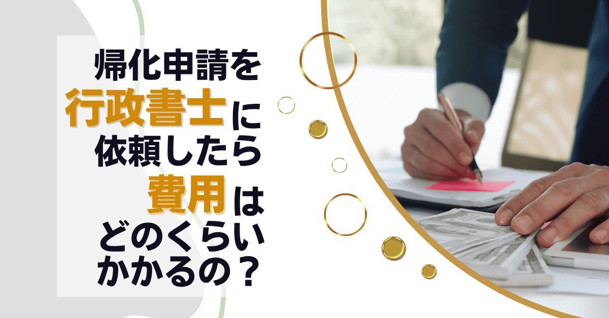 帰化申請を行政書士に依頼したら費用はどのくらいかかるの？