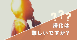 帰化は難しいですか?