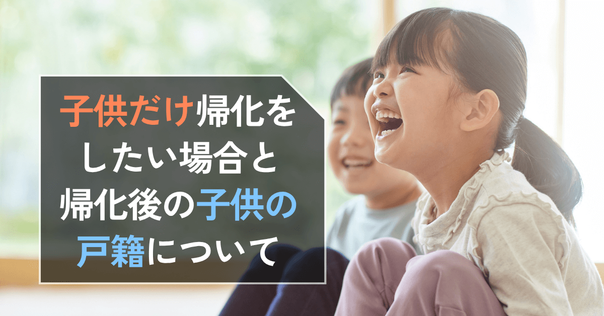 子供だけ帰化をしたい場合と帰化後の子供の戸籍について