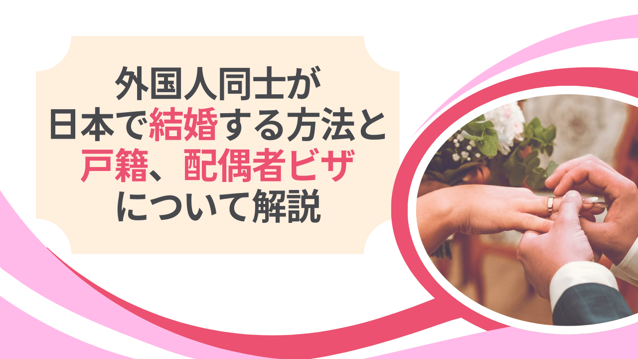 外国人同士が日本で結婚する方法と戸籍、配偶者ビザについて解説