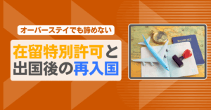 【オーバーステイでも諦めない】在留特別許可と出国後の再入国
