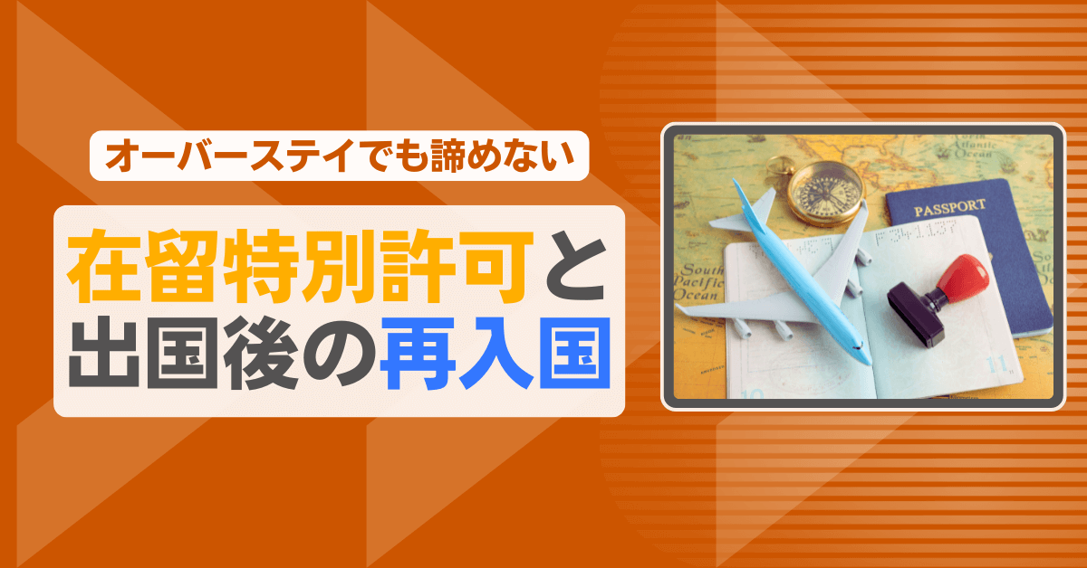 【オーバーステイでも諦めない】在留特別許可と出国後の再入国