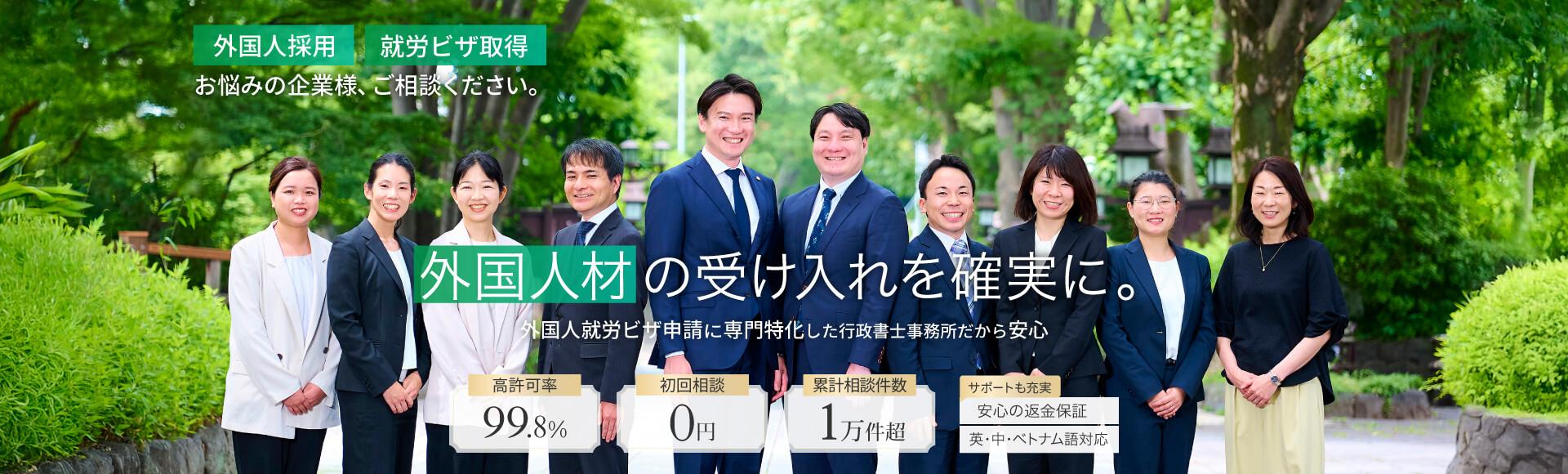 外国人材の受け入れを確実に。外国人採用、就労ビザ取得にお悩みの企業様、ぜひご相談ください。高許可率99.8％、初回相談無料、累計相談数1万件超え。安心の返金保証と英語・中国語・ベトナム語対応でサポートも充実。外国人就労ビザ申請に専門特化した行政書士事務所だから安心です。