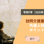 【2025年4月から】訪問介護業における外国人材活用のポイントとは？