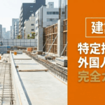【建設業】特定技能1号外国人の受入れ完全ガイド！