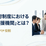 育成就労制度における「監理支援機関」とは？許可要件と役割を徹底解説