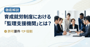 育成就労制度における「監理支援機関」とは？許可要件と役割を徹底解説