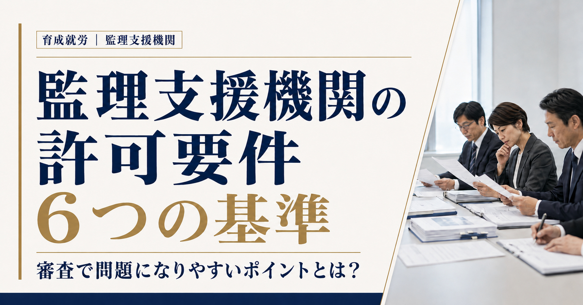 監理支援機関の許可要件を徹底解説|6つの基準と審査で問題になりやすいポイント【育成就労】 監理支援機関の許可要件を徹底解説|6つの基準と審査で問題になりやすいポイント【育成就労】