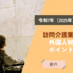 【2025年4月から】訪問介護業における外国人材活用のポイントとは？