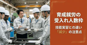 育成就労の受入れ人数枠：技能実習との違いと「減少」の注意点