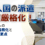 「技人国」の派遣が超厳格化！派遣先への誓約書義務化と5つの変更点を解説